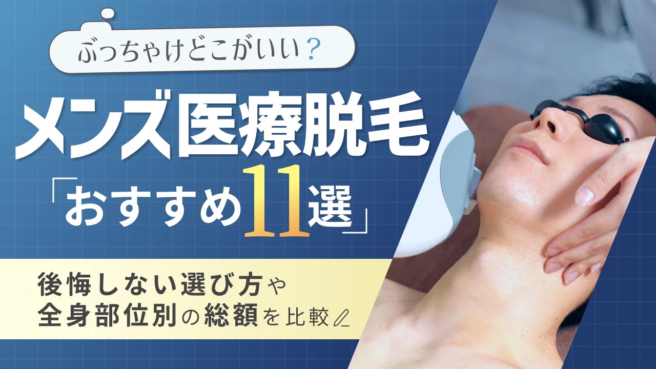 メンズ医療脱毛おすすめ11選！ぶっちゃけどこがいい？後悔しない選び方や全身・部位別の総額を比較