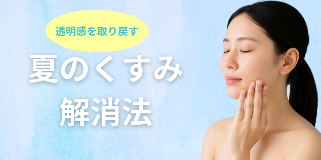 夏のくすみ肌、原因と対策は？美容クリニックで透明感を取り戻す方法とは